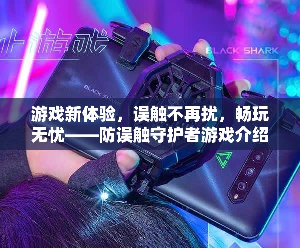 防誤觸守護者，解鎖游戲新體驗，暢享無憂游戲時光