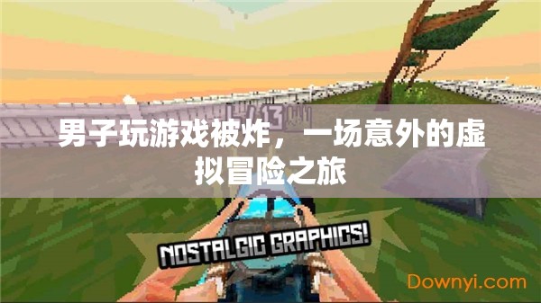 游戲中的意外之旅，男子被炸后的虛擬冒險(xiǎn)