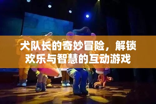 犬隊長的奇妙冒險，解鎖歡樂與智慧的互動游戲