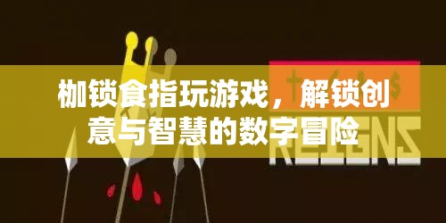 解鎖創(chuàng)意與智慧的數(shù)字冒險(xiǎn)，枷鎖食指玩游戲