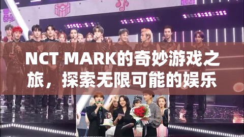 NCT MARK的奇妙游戲之旅，解鎖娛樂盛宴的無限可能