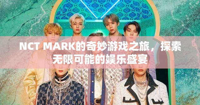 NCT MARK的奇妙游戲之旅，解鎖娛樂盛宴的無限可能