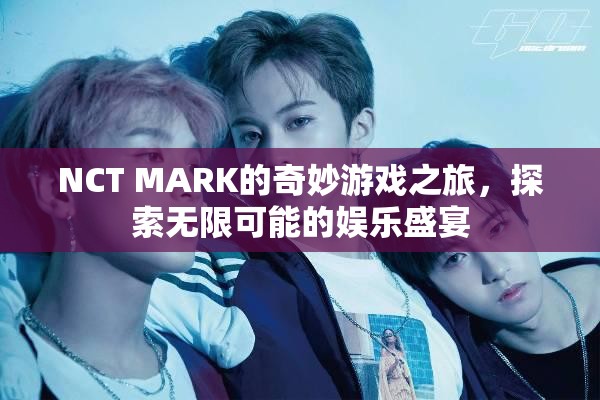 NCT MARK的奇妙游戲之旅，解鎖娛樂盛宴的無限可能
