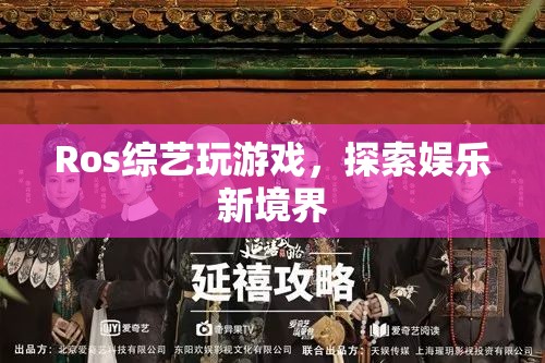 Ros綜藝，探索娛樂新境界，玩游戲樂翻天！