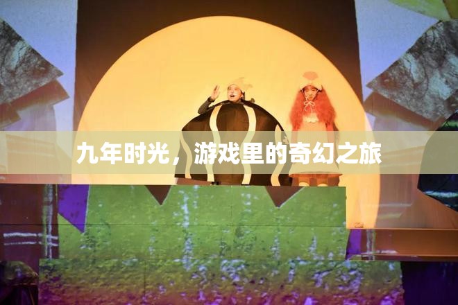 九年時光，游戲里的奇幻之旅
