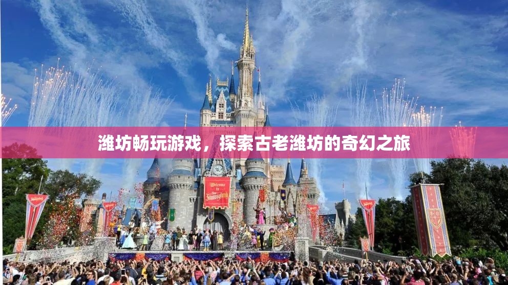 探索濰坊奇幻之旅，暢玩游戲，感受古老魅力