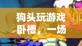 狗頭玩游戲，一場荒誕與歡笑的奇妙冒險(xiǎn)之旅
