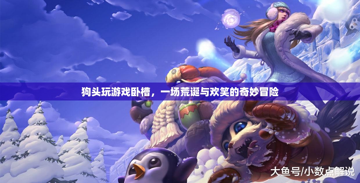 狗頭玩游戲，一場荒誕與歡笑的奇妙冒險(xiǎn)之旅