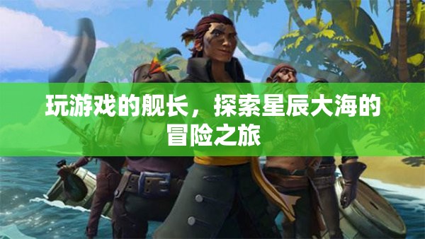 探索星辰大海，艦長們的冒險之旅
