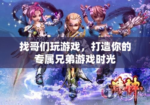 打造專屬兄弟游戲時(shí)光，找哥們一起嗨翻天！