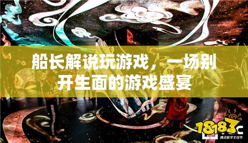 船長解說打造的游戲盛宴，一場別開生面的游戲之旅