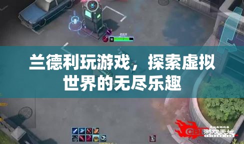 探索虛擬世界的無盡樂趣，蘭德利的游戲之旅