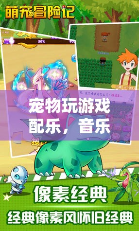 音樂(lè)與萌寵的奇妙冒險(xiǎn)，寵物游戲配樂(lè)新體驗(yàn)