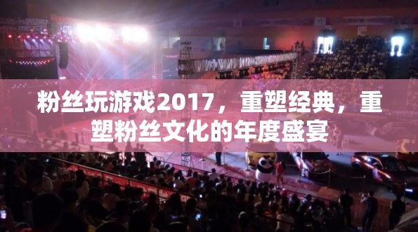 重塑經(jīng)典，粉絲文化的年度盛宴，2017游戲盛宴