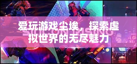 塵埃中的虛擬世界，探索游戲世界的無盡魅力