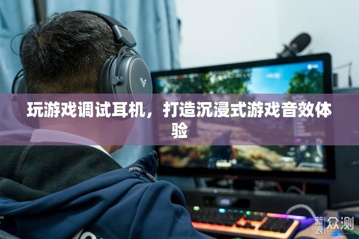 如何調(diào)試耳機(jī)，打造沉浸式游戲音效體驗(yàn)