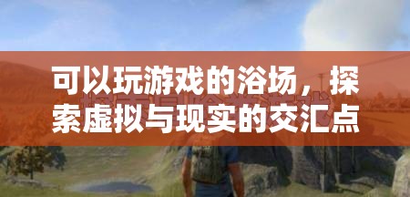 探索虛擬與現(xiàn)實(shí)的交匯點(diǎn)，可玩游戲的浴場(chǎng)