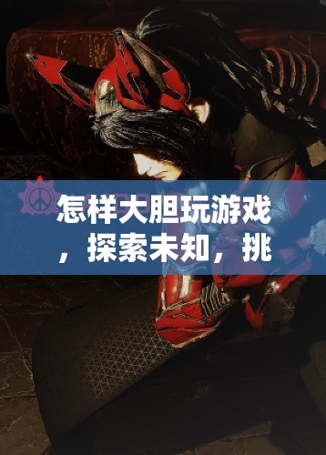 如何大膽探索游戲世界，挑戰(zhàn)自我極限