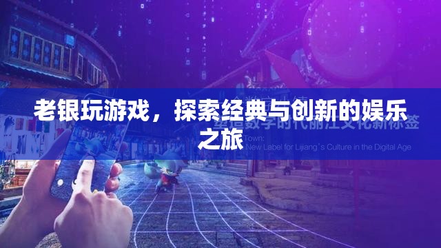 老銀探索經(jīng)典與創(chuàng)新，游戲娛樂的奇妙之旅