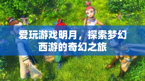 明月探索夢幻西游，奇幻之旅的冒險