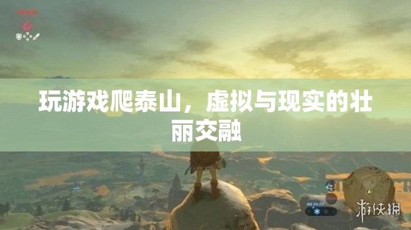 虛擬與現(xiàn)實的壯麗交融，游戲爬泰山