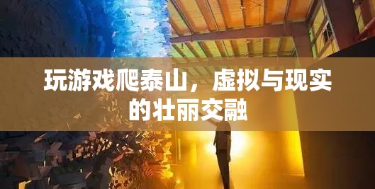 虛擬與現(xiàn)實的壯麗交融，游戲爬泰山