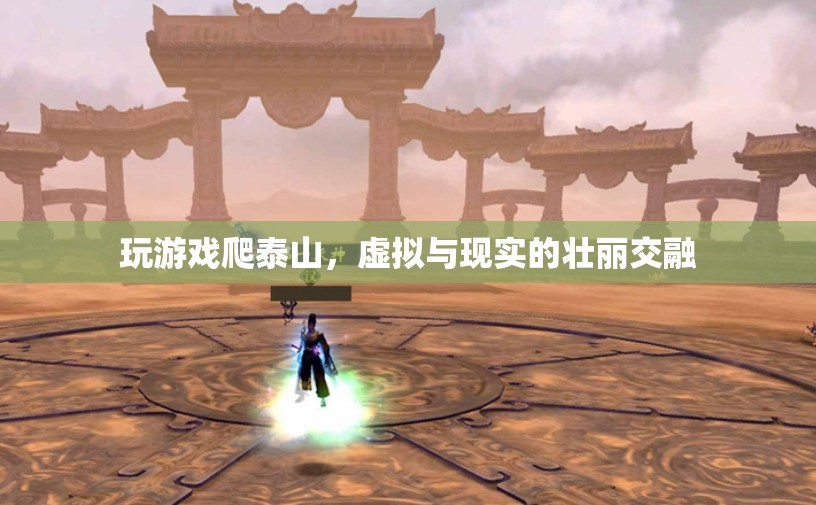 虛擬與現(xiàn)實的壯麗交融，游戲爬泰山