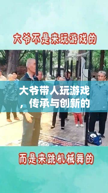 大爺帶人玩游戲，傳承與創(chuàng)新的娛樂新風(fēng)尚