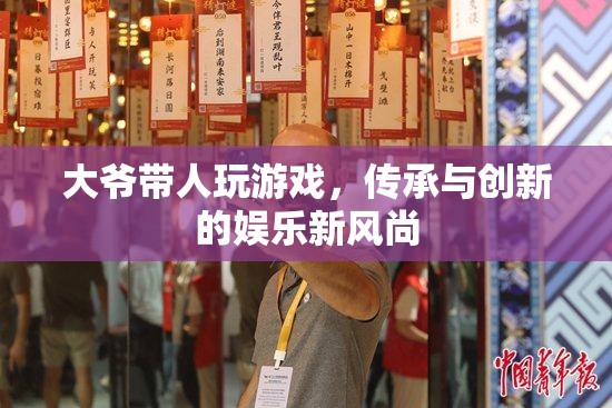 大爺帶人玩游戲，傳承與創(chuàng)新的娛樂新風(fēng)尚