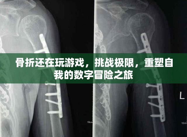 挑戰(zhàn)極限，重塑自我的數(shù)字冒險(xiǎn)之旅，骨折后的游戲人生