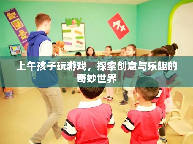 上午孩子探索創(chuàng)意與樂(lè)趣的奇妙世界