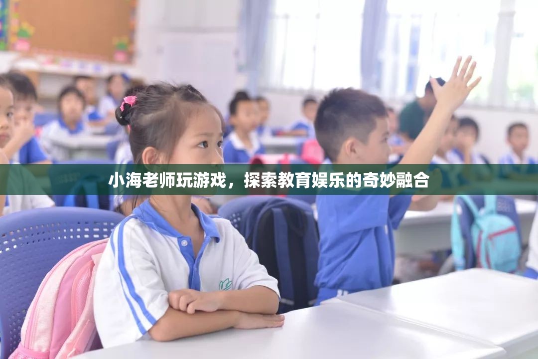小海老師游戲探索，教育娛樂的奇妙融合之旅