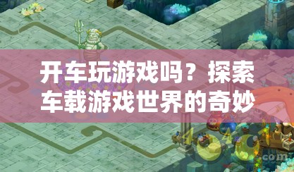 車載游戲，探索奇妙之旅