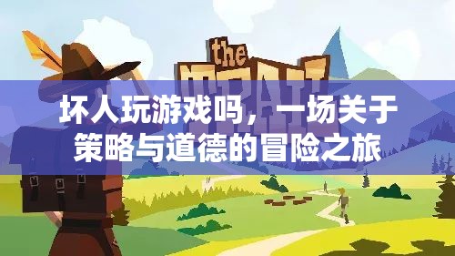 壞人的冒險，策略與道德的碰撞之旅