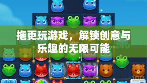 解鎖創(chuàng)意與樂趣，拖更玩游戲的無限可能