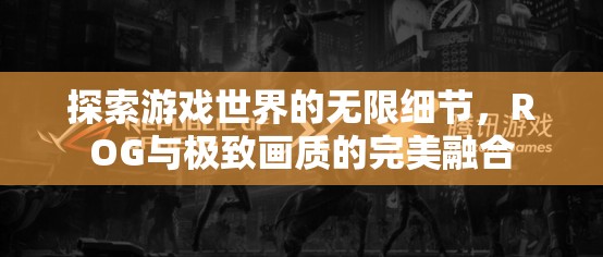 ROG與極致畫質(zhì)，探索游戲世界的無(wú)限細(xì)節(jié)