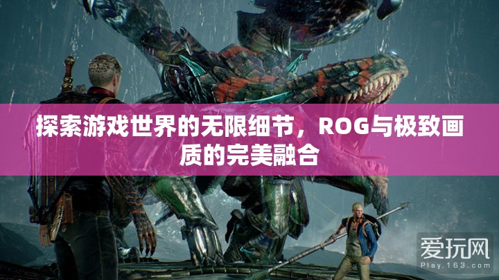 ROG與極致畫質(zhì)，探索游戲世界的無(wú)限細(xì)節(jié)