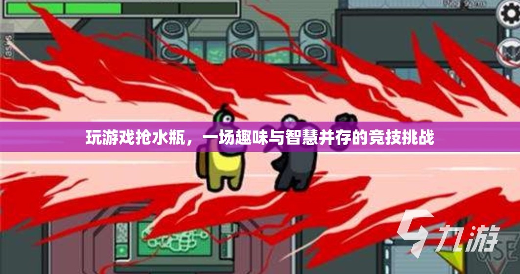 搶水瓶游戲，趣味與智慧并存的競技挑戰(zhàn)