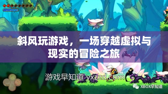 斜風玩游戲，虛擬與現(xiàn)實的冒險之旅