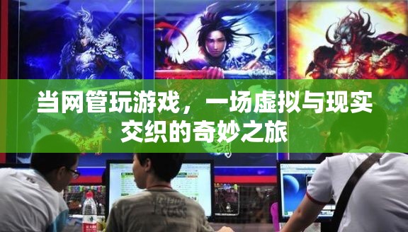 當(dāng)網(wǎng)管玩游戲，虛擬與現(xiàn)實(shí)交織的奇妙之旅