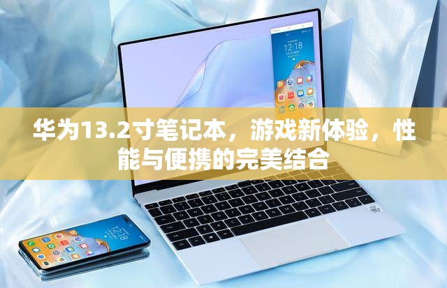 華為13.2寸筆記本，游戲新體驗(yàn)，性能與便攜的完美結(jié)合
