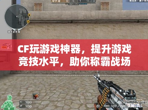 CF神器助你稱霸戰(zhàn)場，提升游戲競技水平
