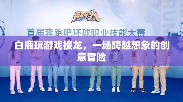 白鹿引領創(chuàng)意接龍游戲，一場跨越想象的冒險之旅