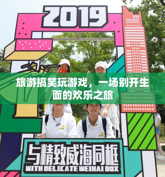 旅游搞笑玩游戲，開(kāi)啟一場(chǎng)別開(kāi)生面的歡樂(lè)之旅