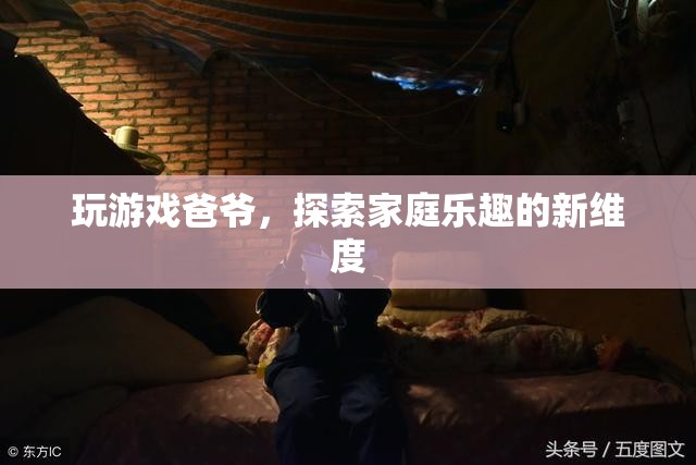探索家庭樂趣新維度，與爸爺共玩游戲