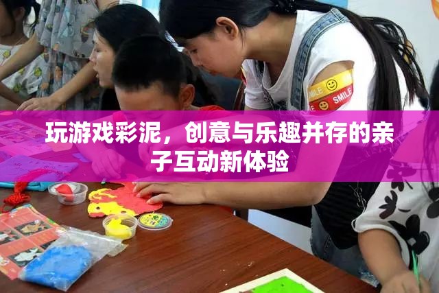 彩泥親子游戲，創(chuàng)意與樂趣并存的互動新體驗