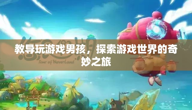 探索游戲世界的奇妙之旅，如何教導(dǎo)男孩玩游戲