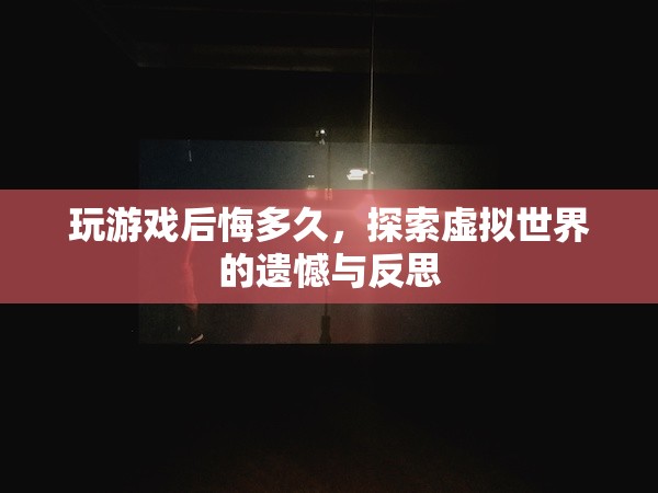 虛擬世界探索后的遺憾與反思，游戲后悔錄