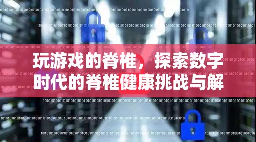 數(shù)字時(shí)代的脊椎健康挑戰(zhàn)，游戲玩家的脊椎探索與解決方案