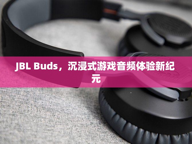 JBL Buds，開啟沉浸式游戲音頻體驗(yàn)新紀(jì)元